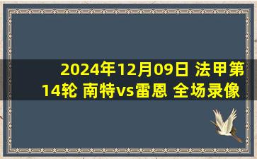 2024年12月09日 法甲第14轮 南特vs雷恩 全场录像